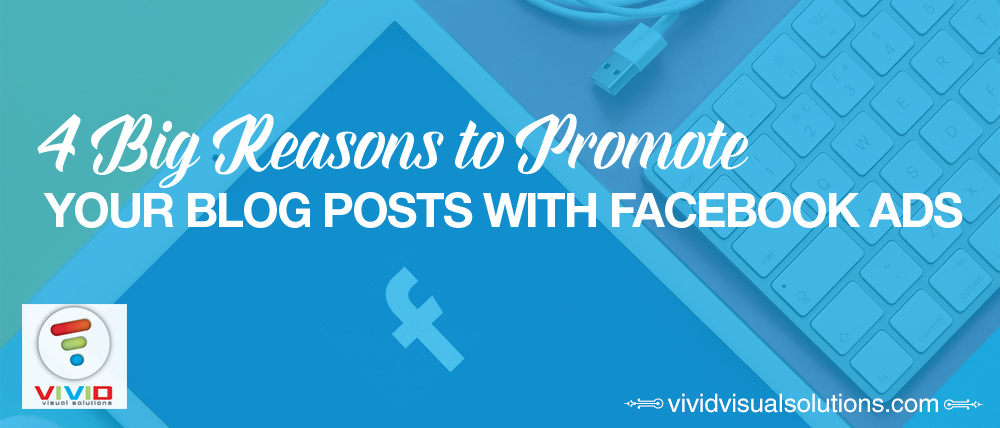4 Big Reasons to Promote Your Blog Posts with Facebook Ads